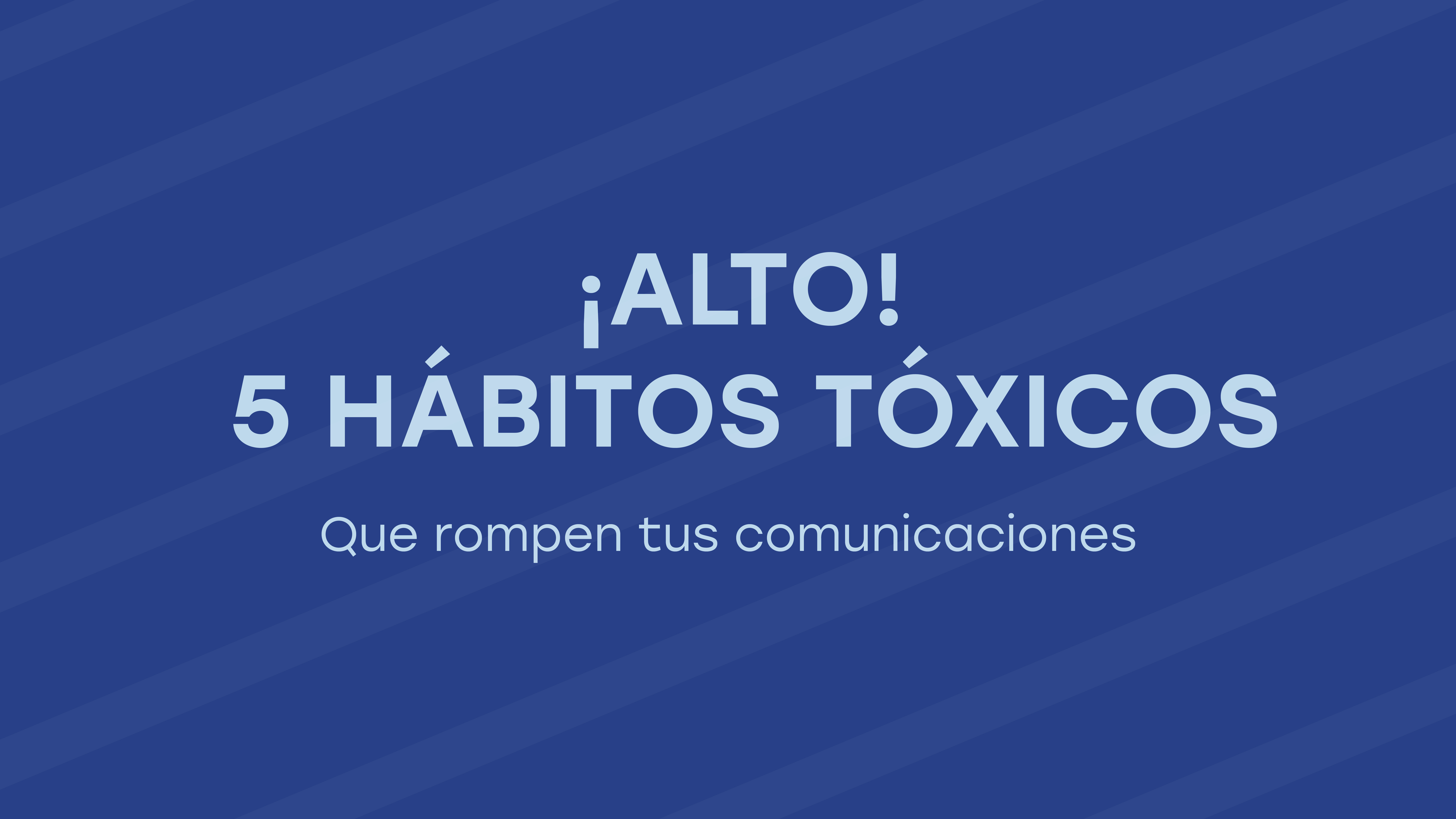 ¡Alto! 5 HÁBITOS TÓXICOS QUE ROMPEN TUS COMUNICACIONES